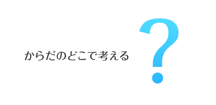 からだのどこで考える?